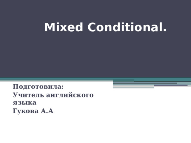  Mixed Conditional.    Подготовила: Учитель английского языка Гукова А.А 