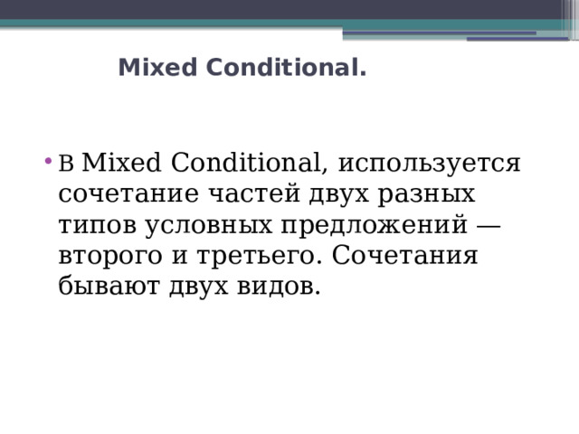  Mixed Conditional.    В Mixed Conditional, используется сочетание частей двух разных типов условных предложений — второго и третьего. Сочетания бывают двух видов. 
