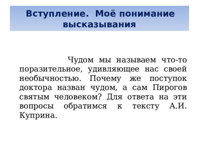  Вступление. Моё понимание высказывания      Чудом мы называем что-то поразительное, удивляющее нас своей необычностью. Почему же поступок доктора назван чудом, а сам Пирогов святым человеком? Для ответа на эти вопросы обратимся к тексту А.И. Куприна. 