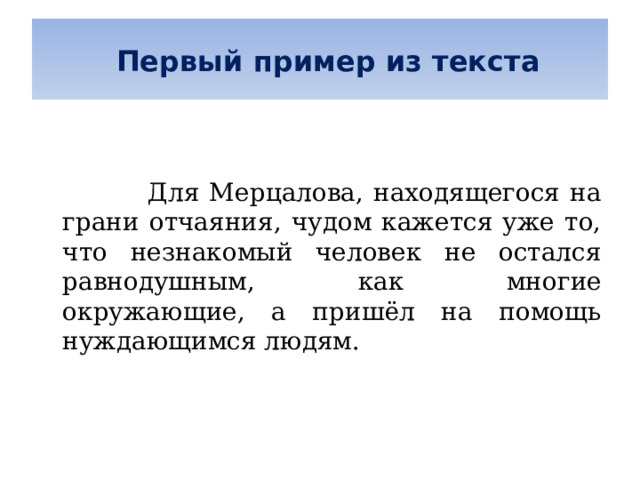   Первый пример из текста      Для Мерцалова, находящегося на грани отчаяния, чудом кажется уже то, что незнакомый человек не остался равнодушным, как многие окружающие, а пришёл на помощь нуждающимся людям. 