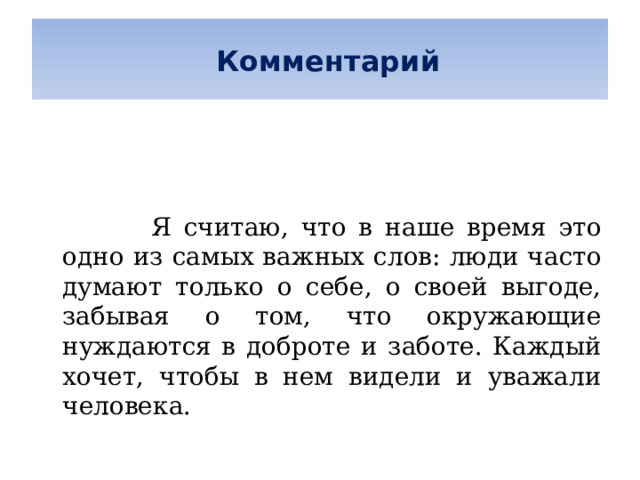   Комментарий       Я считаю, что в наше время это одно из самых важных слов: люди часто думают только о себе, о своей выгоде, забывая о том, что окружающие нуждаются в доброте и заботе. Каждый хочет, чтобы в нем видели и уважали человека. 