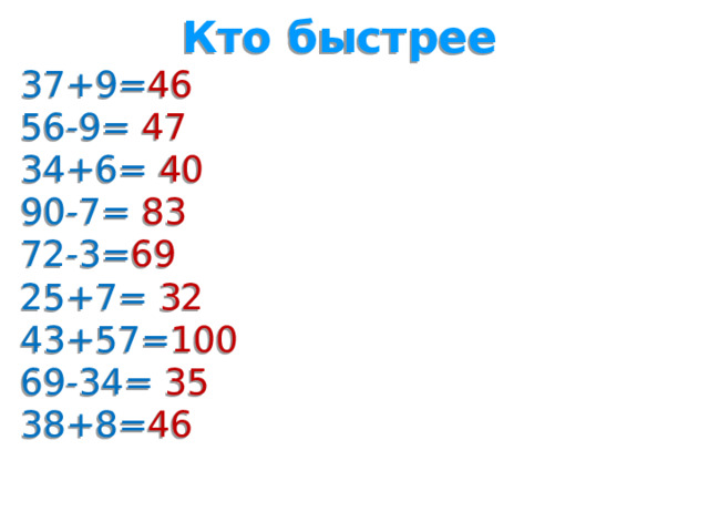 Кто быстрее 37+9= 46 56-9= 47  34+6= 40  90-7= 83  72-3= 69  25+7= 32  43+57= 100  69-34= 35  38+8= 46   