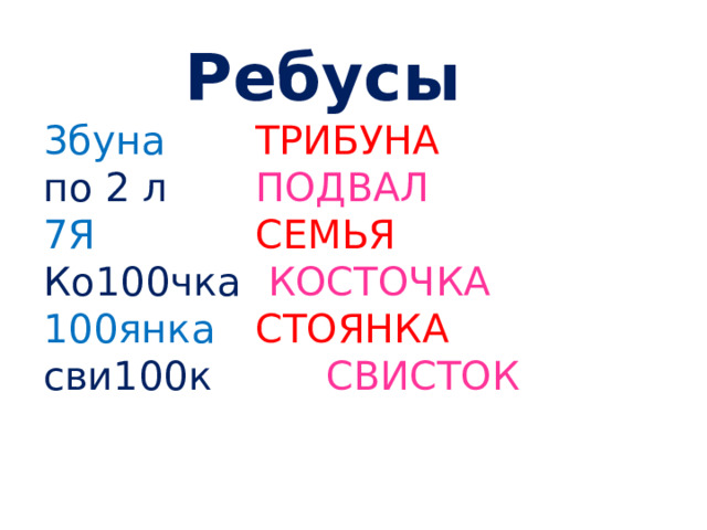 Ребусы 3буна    ТРИБУНА по 2 л   ПОДВАЛ 7Я     СЕМЬЯ  Ко100чка   КОСТОЧКА 100янка  СТОЯНКА сви100к   СВИСТОК 
