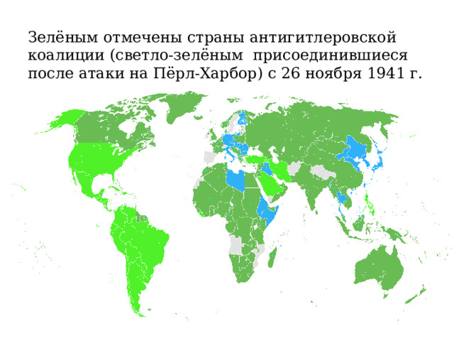 Зелёным отмечены страны антигитлеровской коалиции (светло-зелёным присоединившиеся после атаки на Пёрл-Харбор) с 26 ноября 1941 г. 