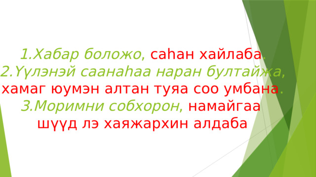 1.Хабар боложо , саһан хайлаба . 2.Үүлэнэй саанаһаа наран бултайжа , хамаг юумэн алтан туяа соо умбана . 3.Моримни собхорон , намайгаа шүүд лэ хаяжархин алдаба 