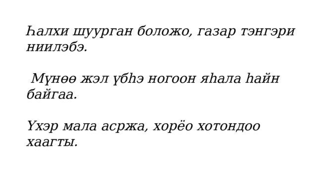 Һалхи шуурган боложо, газар тэнгэри ниилэбэ.  Мүнөө жэл үбhэ ногоон яhала hайн байгаа.  Үхэр мала асржа, хорёо хотондоо хаагты. 
