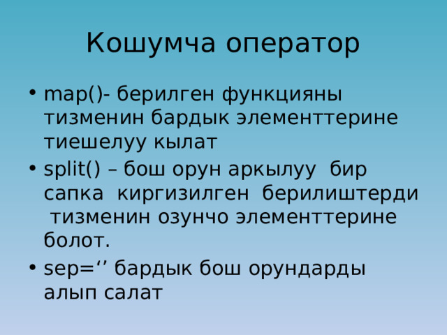 Кошумча оператор map()- берилген функцияны тизменин бардык элементтерине тиешелуу кылат split() – бош орун аркылуу бир сапка киргизилген берилиштерди тизменин озунчо элементтерине болот. sep=‘’ бардык бош орундарды алып салат 