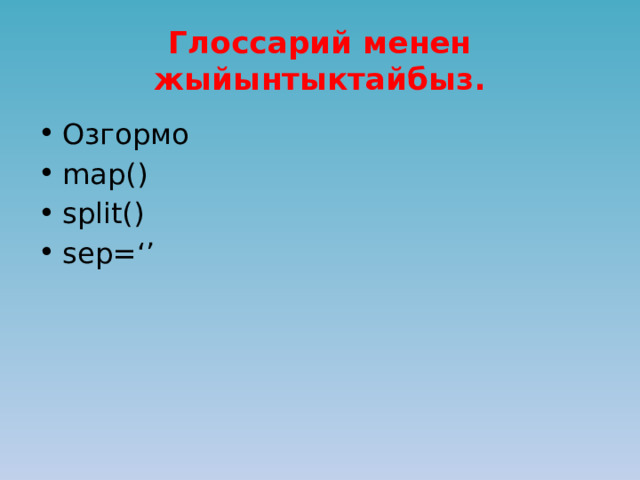 Глоссарий менен жыйынтыктайбыз. Озгормо map() split() sep=‘’ 