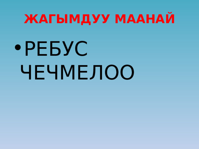 ЖАГЫМДУУ МААНАЙ РЕБУС ЧЕЧМЕЛОО 