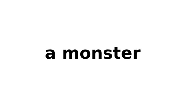 a monster 