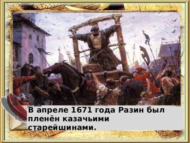 В апреле 1671 года Разин был пленён казачьими старейшинами.  