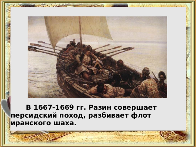  В 1667-1669 гг. Разин соверш ает персидский поход, разбив ает флот иранского шаха. 