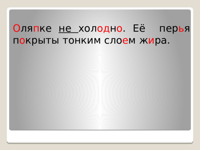 О ля п ке не хол од н о . Её пер ь я п о крыты тонким сло е м ж и ра. 