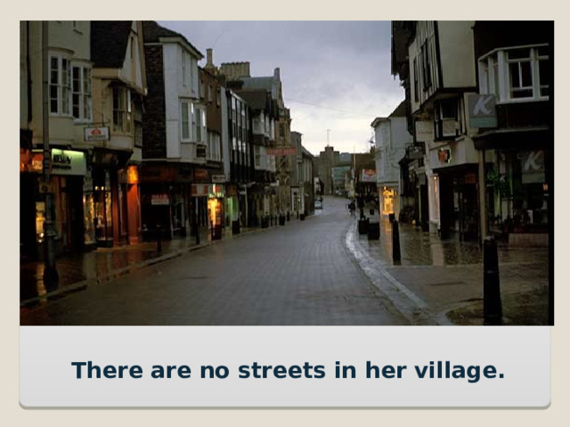 There are no streets in her village. 