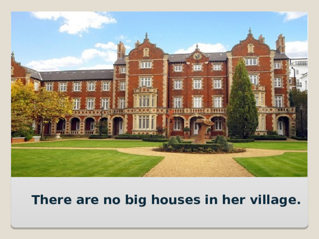 There are no big houses in her village. 