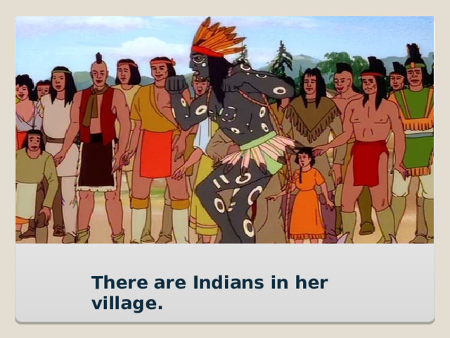There are Indians in her village. 