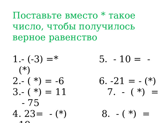 Поставьте вместо * такое число, чтобы получилось верное равенство - (-3) =* 5. - 10 = - (*) - ( *) = -6 6. -21 = - (*) - ( *) = 11 7. - ( *) = - 75  23= - (*) 8. - ( *) = 19 