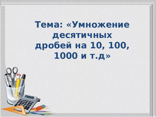 Тема: «Умножение десятичных дробей на 10, 100, 1000 и т.д»  