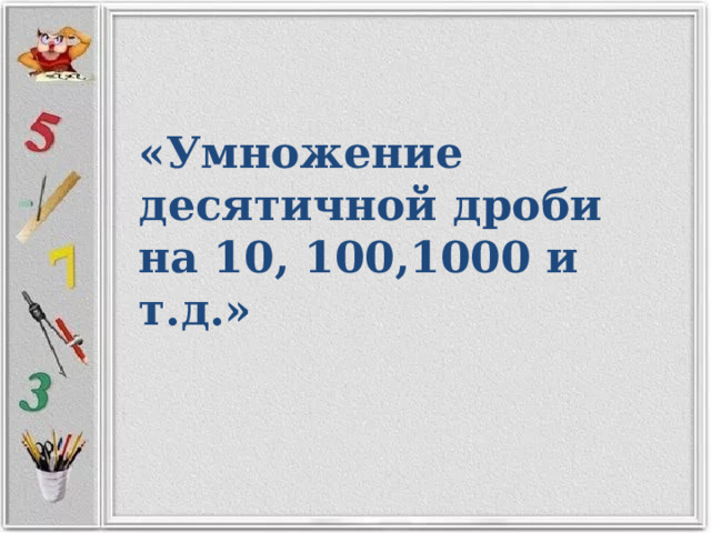 «Умножение десятичной дроби на 10, 100,1000 и т.д.» 