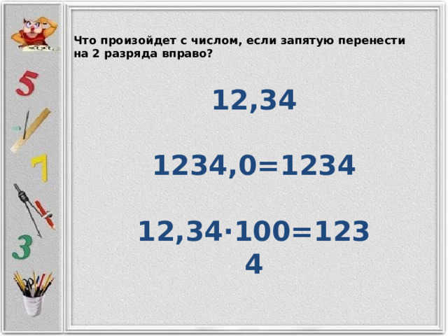 Что произойдет с числом, если запятую перенести на 2 разряда вправо? 12,34  1234,0=1234  12,34∙100=1234  