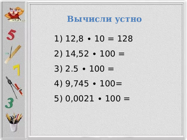 Вычисли  устно  12,8 ∙ 10 = 128  14,52 ∙ 100 =  2.5 ∙ 100 =  9,745 ∙ 100=  0,0021 ∙ 100 = 