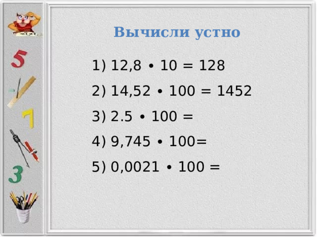 Вычисли  устно  12,8 ∙ 10 = 128  14,52 ∙ 100 = 1452  2.5 ∙ 100 =  9,745 ∙ 100=  0,0021 ∙ 100 = 