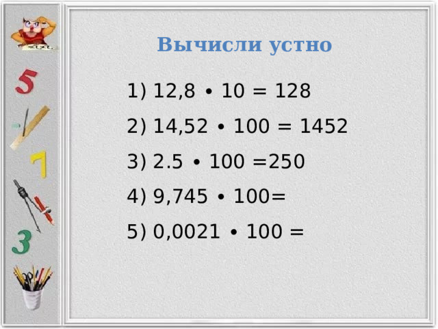 Вычисли  устно  12,8 ∙ 10 = 128  14,52 ∙ 100 = 1452  2.5 ∙ 100 =250  9,745 ∙ 100=  0,0021 ∙ 100 = 