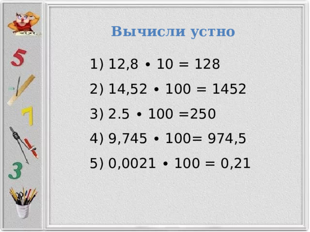 Вычисли  устно  12,8 ∙ 10 = 128  14,52 ∙ 100 = 1452  2.5 ∙ 100 =250  9,745 ∙ 100= 974,5  0,0021 ∙ 100 = 0,21 