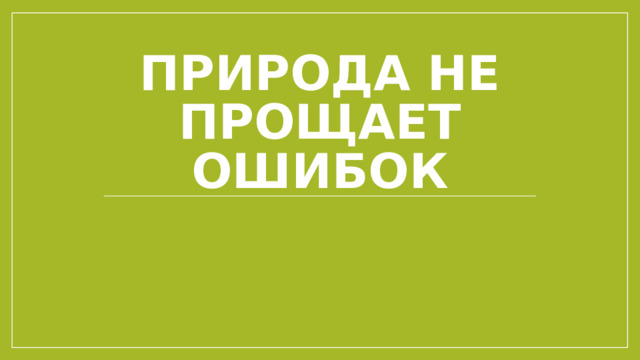 Природа не прощает ошибок 
