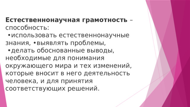 Естественнонаучная  грамотность – способность: • использовать естественнонаучные знания, •выявлять проблемы, • делать обоснованные выводы, необходимые для понимания окружающего мира и тех изменений, которые вносит в него деятельность человека, и для принятия соответствующих решений. 