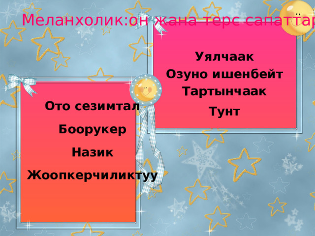 Меланхолик:он жана терс сапаттары Уялчаак  Озуно ишенбейт  Тартынчаак   Тунт   Ото сезимтал  Боорукер  Назик  Жоопкерчиликтуу     