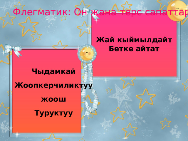 Флегматик: Он жана терс сапаттары Жай кыймылдайт Бетке айтат   Чыдамкай  Жоопкерчиликтуу  жоош  Туруктуу 