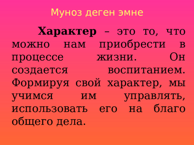 Муноз деген эмне  Характер  – это то, что можно нам приобрести в процессе жизни. Он создается воспитанием. Формируя свой характер, мы учимся им управлять, использовать его на благо общего дела. 