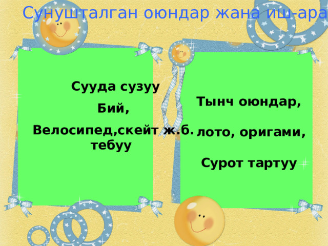 Сунушталган оюндар жана иш-аракеттер  Сууда сузуу   Тынч оюндар,  Бий,    лото, оригами,  Велосипед,скейт ж.б.  тебуу Сурот тартуу   