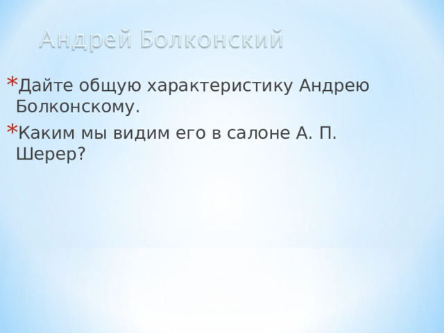 Дайте общую характеристику Андрею Болконскому. Каким мы видим его в салоне А. П. Шерер?  