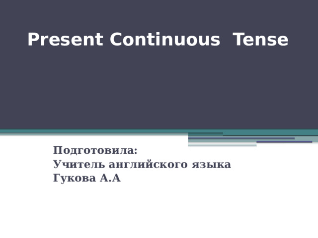Present Continuous Tense   Подготовила: Учитель английского языка Гукова А.А 