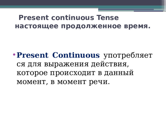    Present continuous Tense  настоящее продолженное время.    Present  Continuous    употребляется для выражения действия, которое происходит в данный момент, в момент речи. 