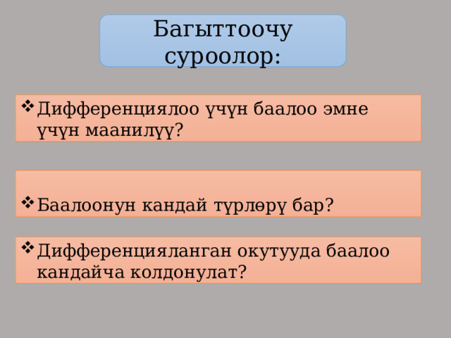 Багыттоочу суроолор: Дифференциялоо үчүн баалоо эмне үчүн маанилүү? Баалоонун кандай түрлөрү бар? Дифференцияланган окутууда баалоо кандайча колдонулат? 