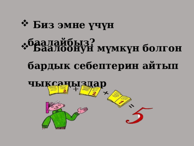  Биз эмне үчүн баалайбыз?  Баалоонун мүмкүн болгон бардык себептерин айтып чыксаңыздар 