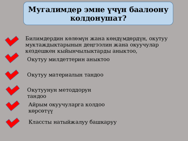 Мугалимдер эмне үчүн баалоону колдонушат? Билимдердин көлөмүн жана көндүмдөрдүн, окутуу муктаждыктарынын деңгээлин жана окуучулар кездешкен кыйынчылыктарды аныктоо, Окутуу милдеттерин аныктоо Окутуу материалын тандоо Окутуунун методдорун тандоо Айрым окуучуларга колдоо көрсөтүү Классты натыйжалуу башкаруу 