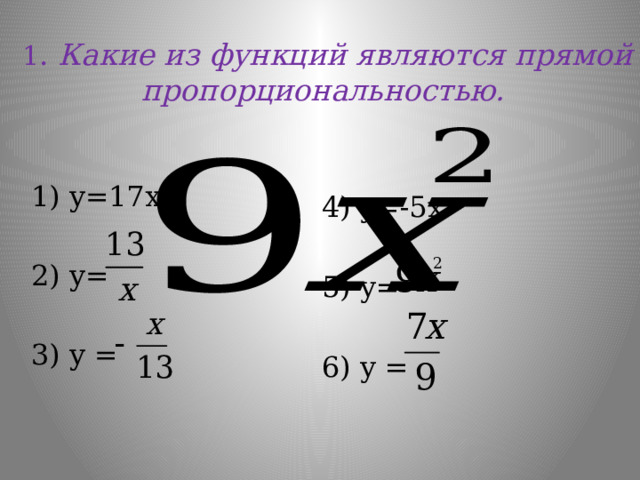  1 .  Какие из функций являются прямой пропорциональностью.    1) y=17x 2) y= 3) y =  4) y=-5x 5) y= 6) y = 