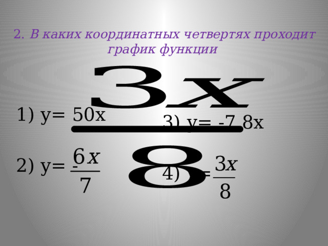  2.  В каких координатных четвертях проходит график функции     1) y= 50x 2) y= -  3) у= -7,8х 4) y= 