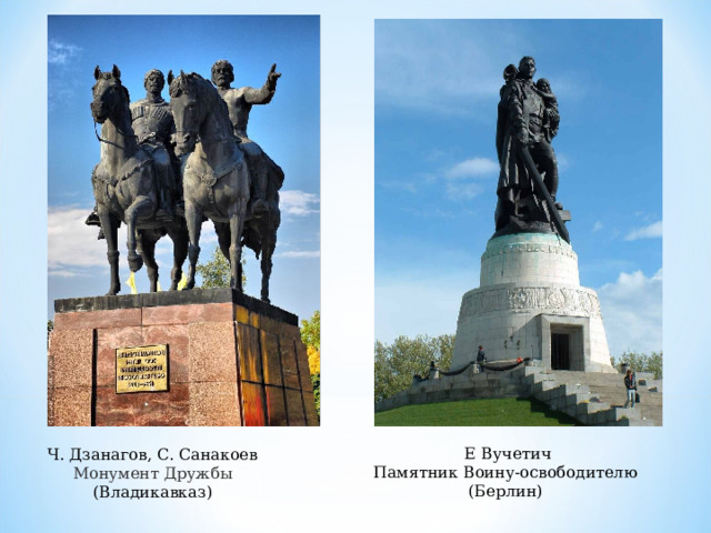 Е Вучетич Памятник Воину-освободителю (Берлин) Ч. Дзанагов, С. Санакоев Монумент Дружбы (Владикавказ) 