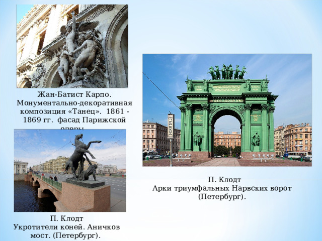 Жан-Батист Карпо. Монументально-декоративная композиция «Танец». 1861 - 1869 гг. фасад Парижской оперы.   П. Клодт Арки триумфальных Нарвских ворот (Петербург).  П. Клодт Укротители коней. Аничков мост. (Петербург). 