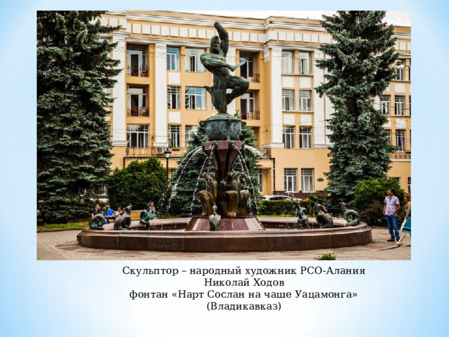 Скульптор – народный художник РСО-Алания Николай Ходов фонтан «Нарт Сослан на чаше Уацамонга» (Владикавказ) 
