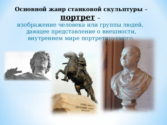Основной жанр  станковой скульптуры – портрет  – изображение человека или группы людей, дающее представление о внешности,  внутреннем мире портретируемого. 