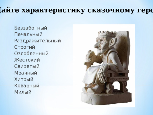 Дайте характеристику сказочному герою Беззаботный Печальный Раздражительный Строгий Озлобленный Жестокий Свирепый Мрачный Хитрый Коварный Милый 