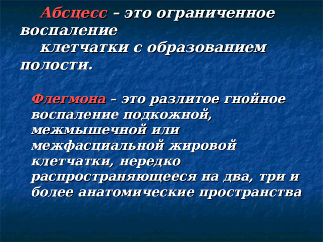  Абсцесс  –  это ограниченное воспаление    клетчатки с образованием полости.  Флегмона  – это разлитое гнойное воспаление подкожной, межмышечной или межфасциальной жировой клетчатки, нередко распространяющееся на два, три и более анатомические пространства 