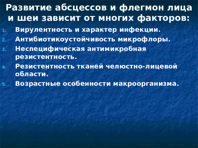 Развитие абсцессов и флегмон лица и шеи зависит от многих факторов: Вирулентность и характер инфекции. Антибиотикоустойчивость микрофлоры. Неспецифическая антимикробная резистентность. Резистентность тканей челюстно-лицевой области. Возрастные особенности макроорганизма. 