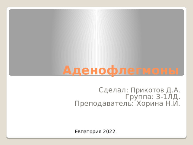 Аденофлегмоны Сделал:  Прикотов Д.А. Группа: 3-1ЛД. Преподаватель: Хорина Н.И. Евпатория  2022. 